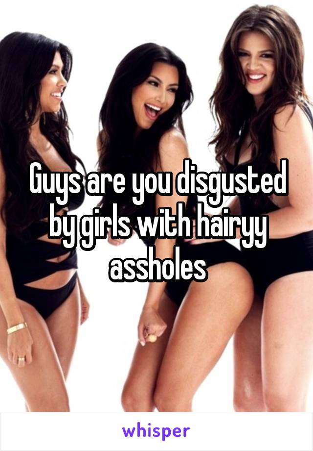 Guys are you disgusted by girls with hairyy assholes