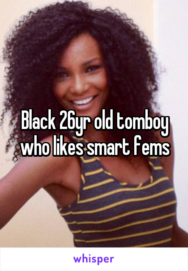Black 26yr old tomboy who likes smart fems