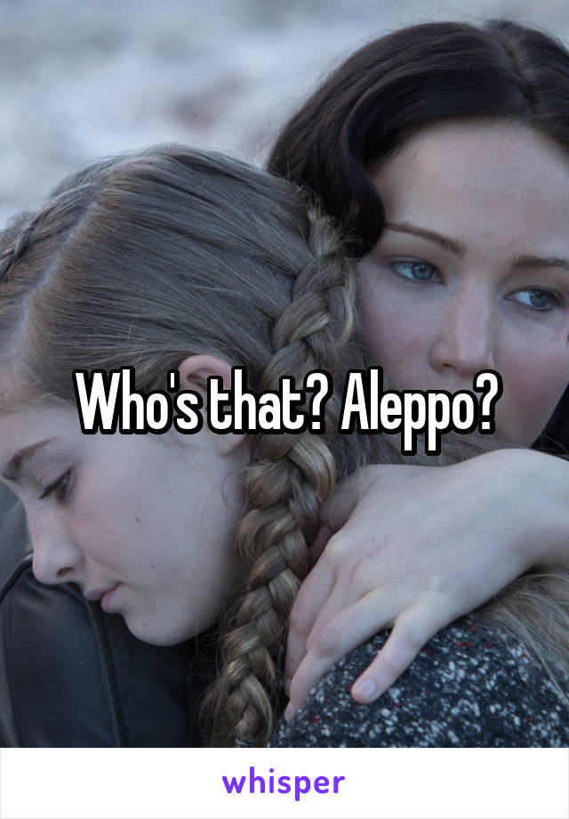 Who's that? Aleppo?