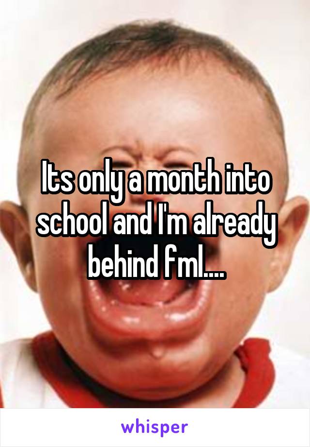 Its only a month into school and I'm already behind fml....