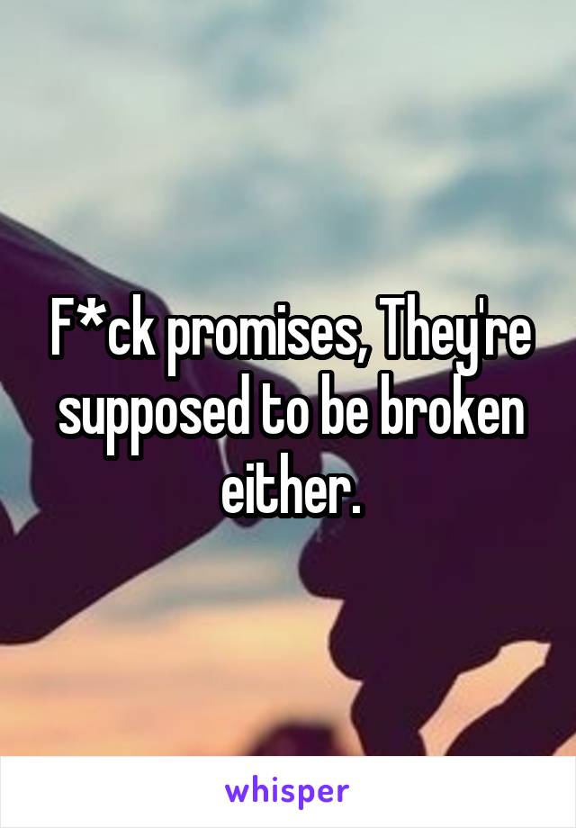 F*ck promises, They're supposed to be broken either.