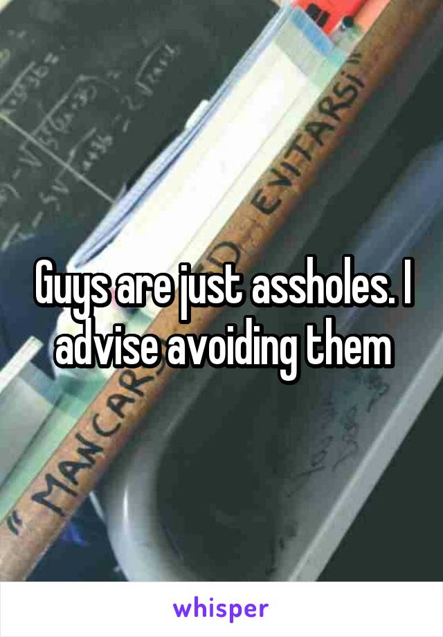 Guys are just assholes. I advise avoiding them