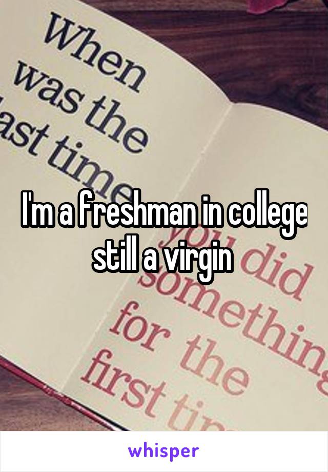 I'm a freshman in college still a virgin 