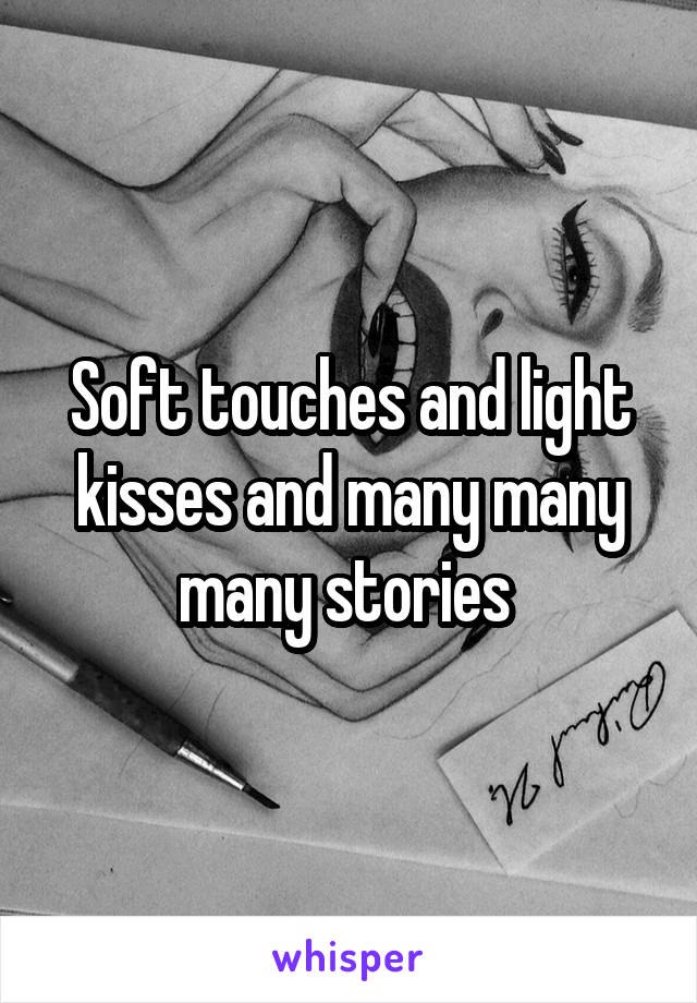Soft touches and light kisses and many many many stories 
