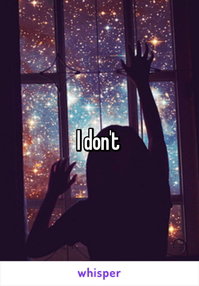 I don't 