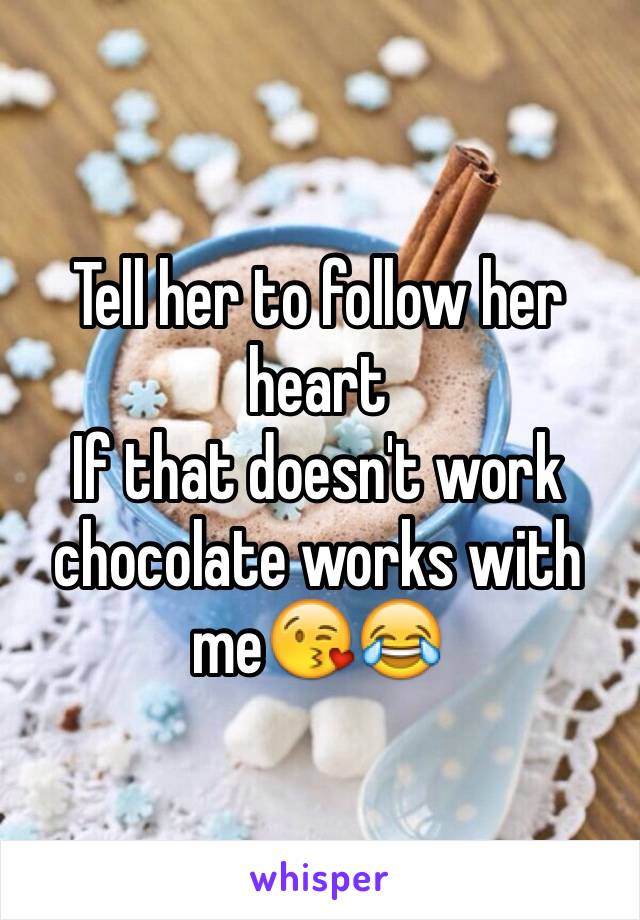 Tell her to follow her heart 
If that doesn't work chocolate works with me😘😂