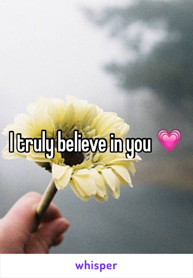 I truly believe in you 💗