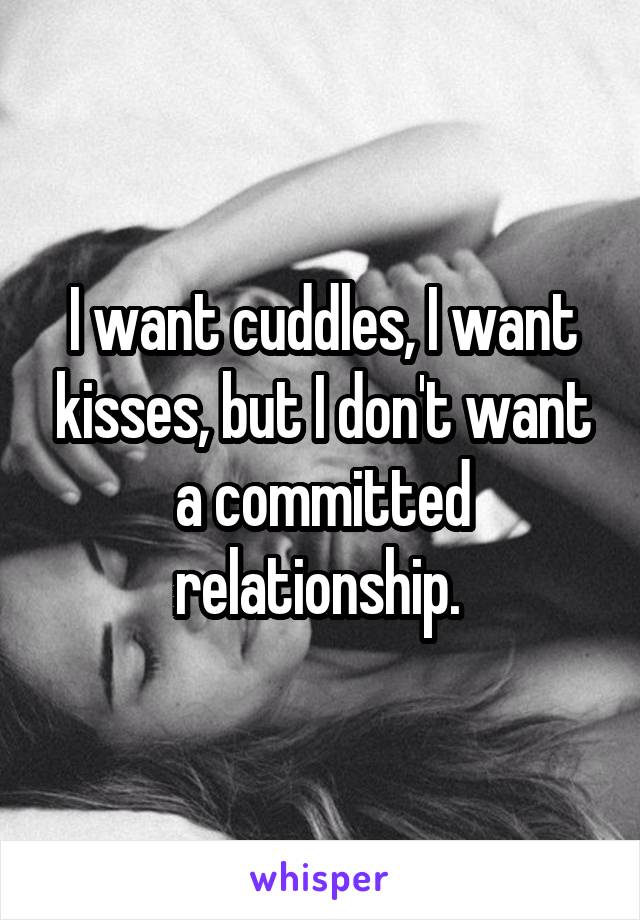 I want cuddles, I want kisses, but I don't want a committed relationship. 