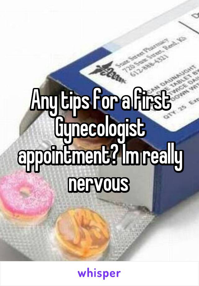 Any tips for a first Gynecologist appointment? Im really nervous 