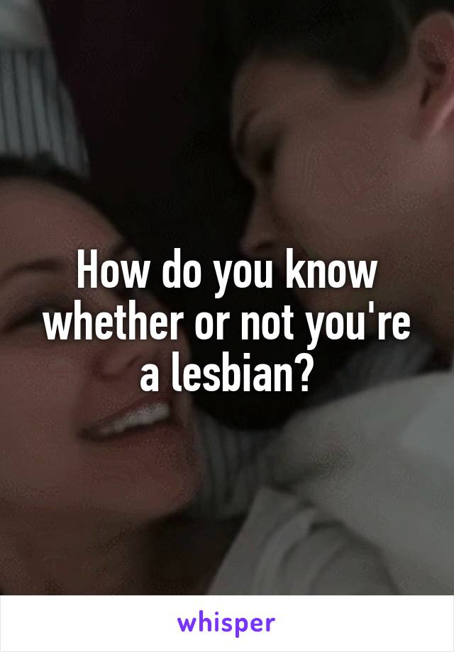 How do you know whether or not you're a lesbian?