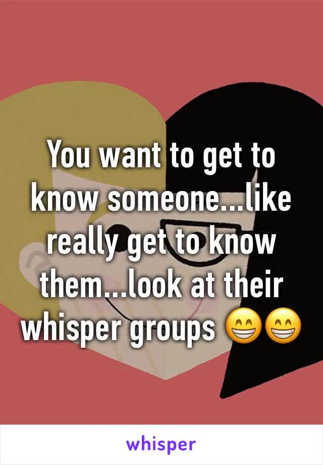 You want to get to know someone...like really get to know them...look at their whisper groups 😁😁