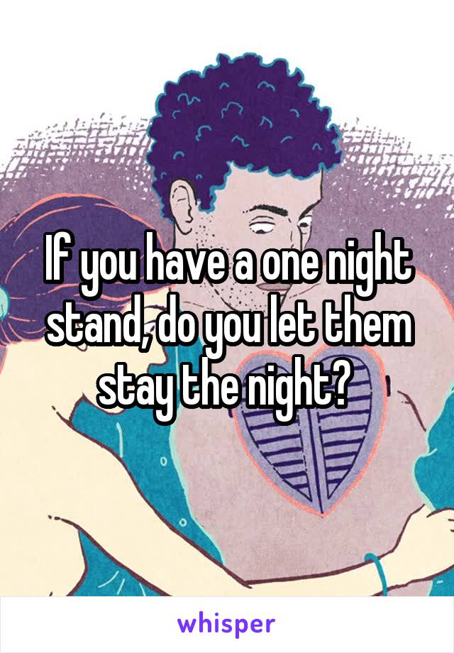 If you have a one night stand, do you let them stay the night? 