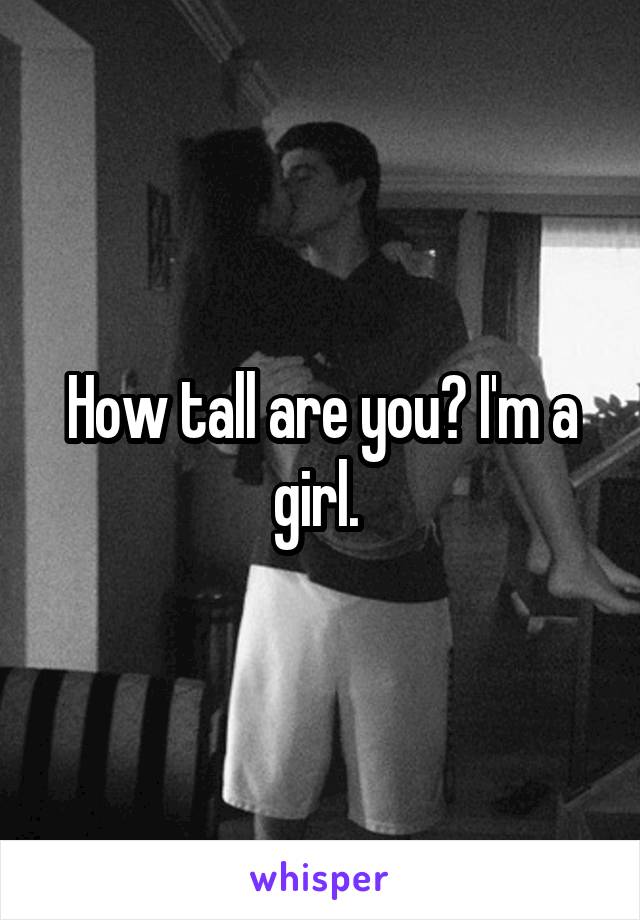 How tall are you? I'm a girl. 