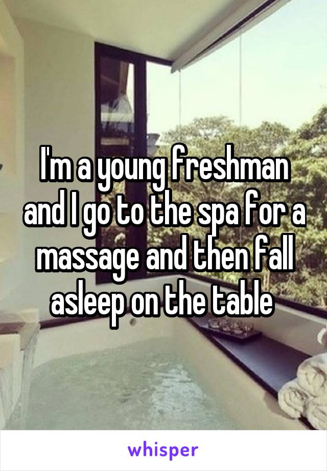 I'm a young freshman and I go to the spa for a massage and then fall asleep on the table 