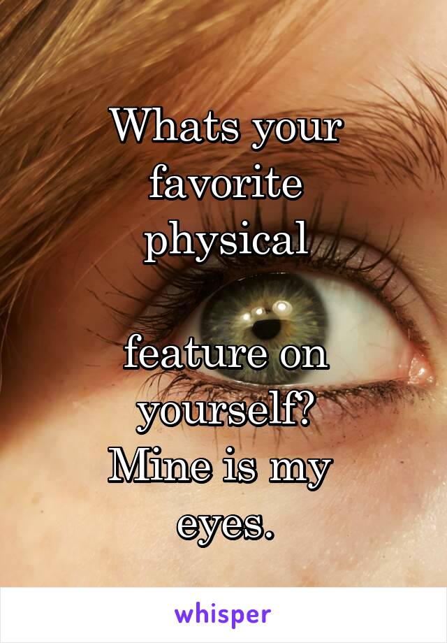 Whats your favorite
 physical 

feature on yourself?
Mine is my 
eyes.