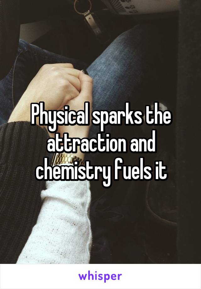 Physical sparks the attraction and chemistry fuels it