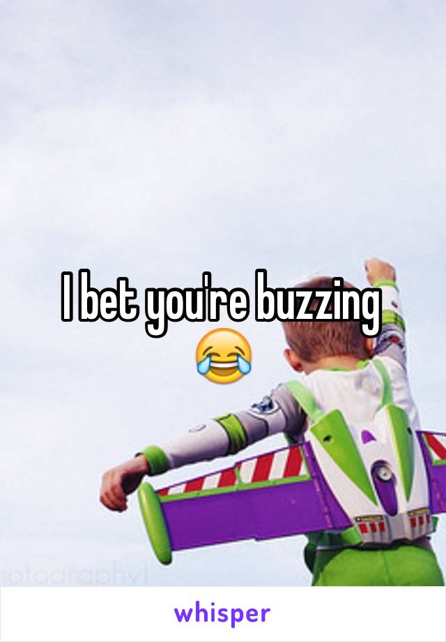 I bet you're buzzing 
😂