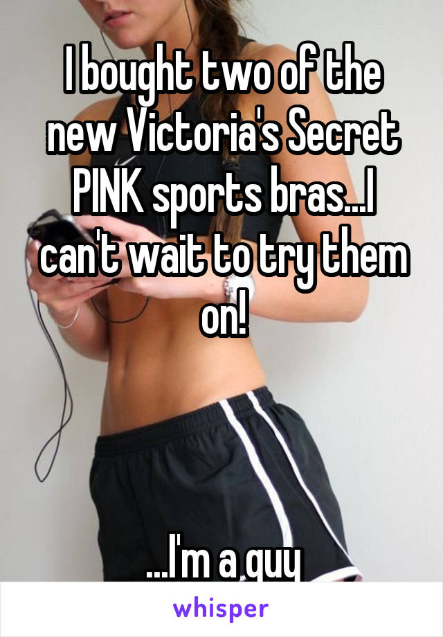 I bought two of the new Victoria's Secret PINK sports bras...I can't wait to try them on!



...I'm a guy