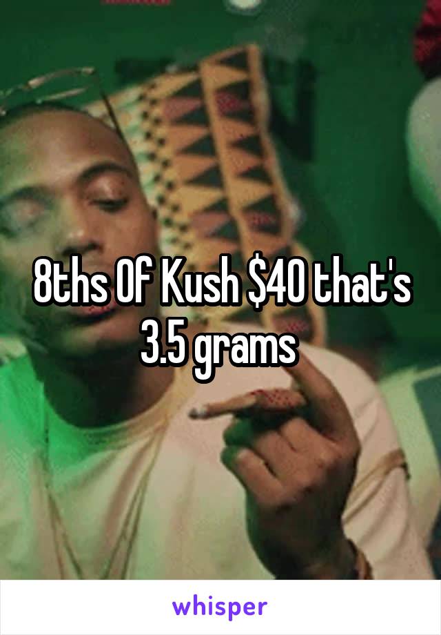 8ths Of Kush $40 that's 3.5 grams 