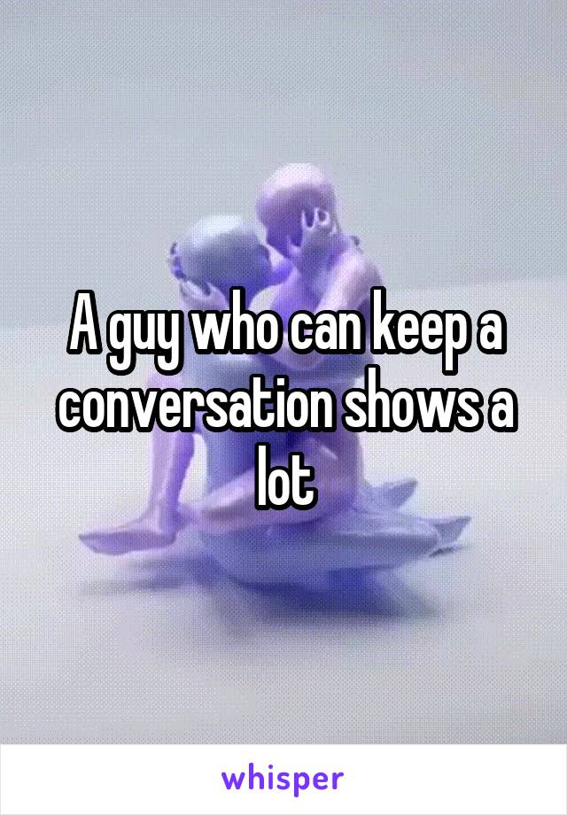 A guy who can keep a conversation shows a lot