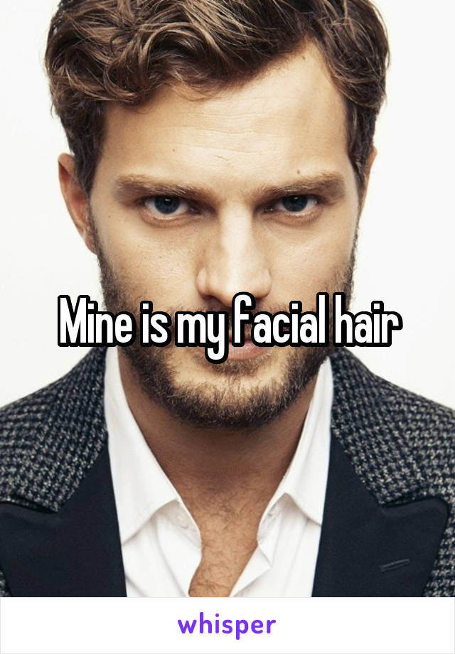 Mine is my facial hair
