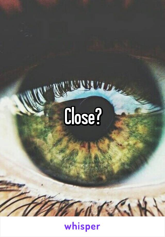 Close?
