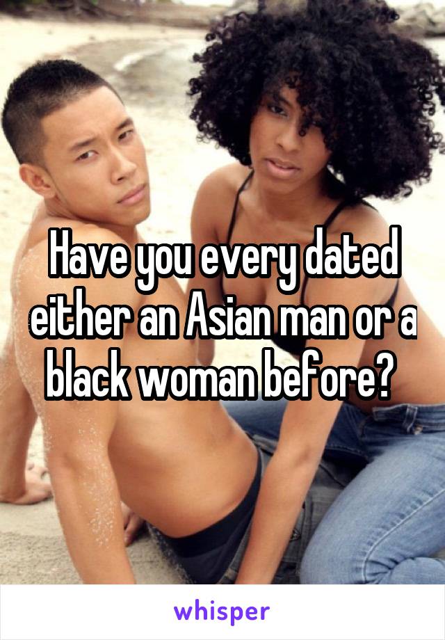 Have you every dated either an Asian man or a black woman before? 