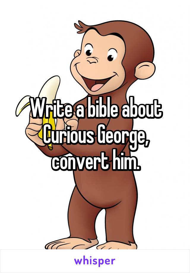 Write a bible about Curious George, convert him.