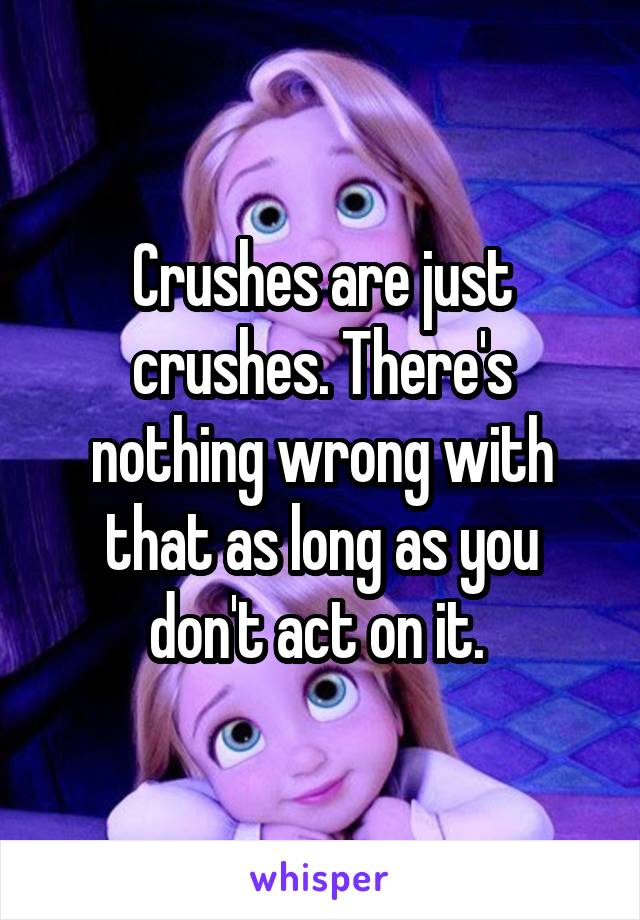 Crushes are just crushes. There's nothing wrong with that as long as you don't act on it. 