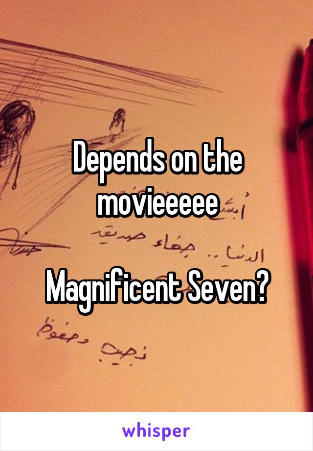 Depends on the movieeeee

Magnificent Seven?