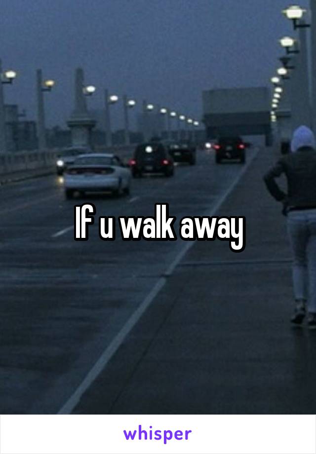 If u walk away