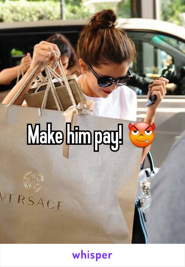 Make him pay! 😈