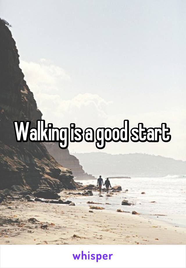 Walking is a good start 