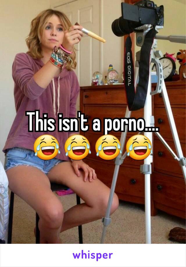 This isn't a porno....😂😂😂😂