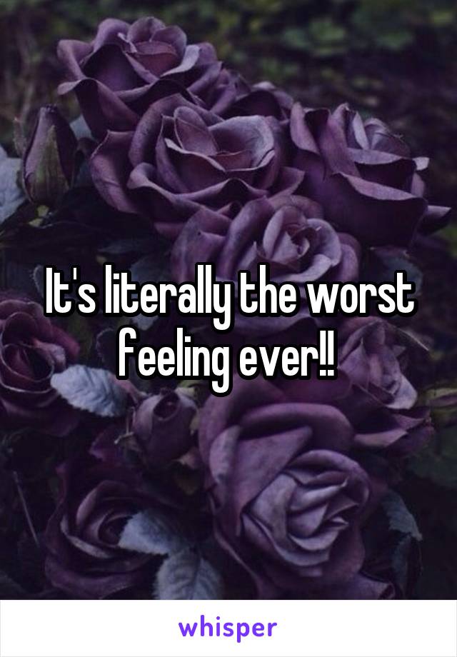 It's literally the worst feeling ever!! 