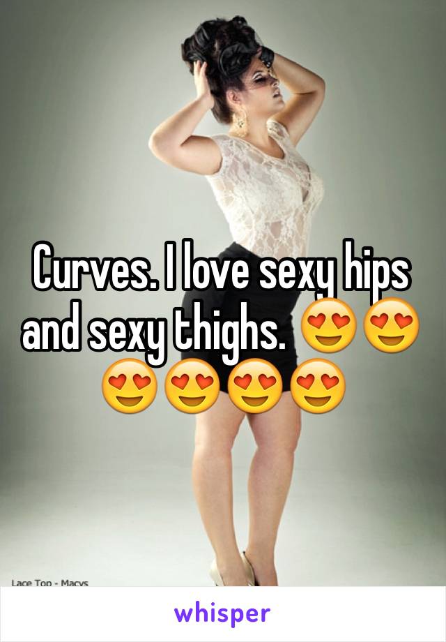 Curves. I love sexy hips and sexy thighs. 😍😍😍😍😍😍