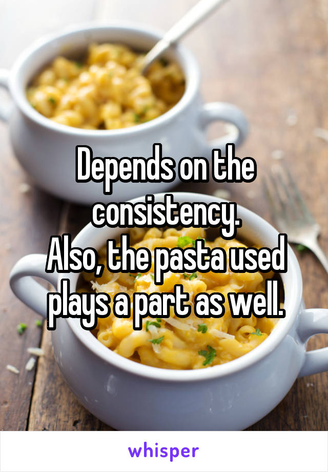 Depends on the consistency.
Also, the pasta used plays a part as well.
