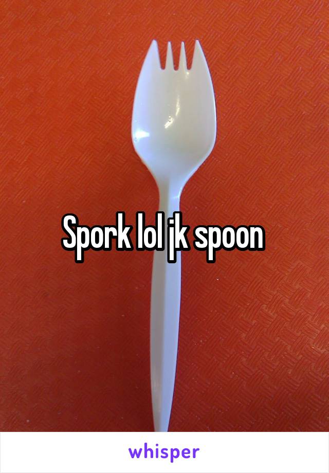 Spork lol jk spoon 