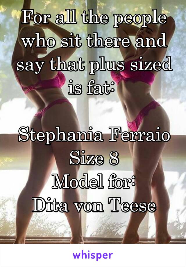 For all the people who sit there and say that plus sized is fat: 

Stephania Ferraio
Size 8
Model for:
Dita von Teese

I see muscle.