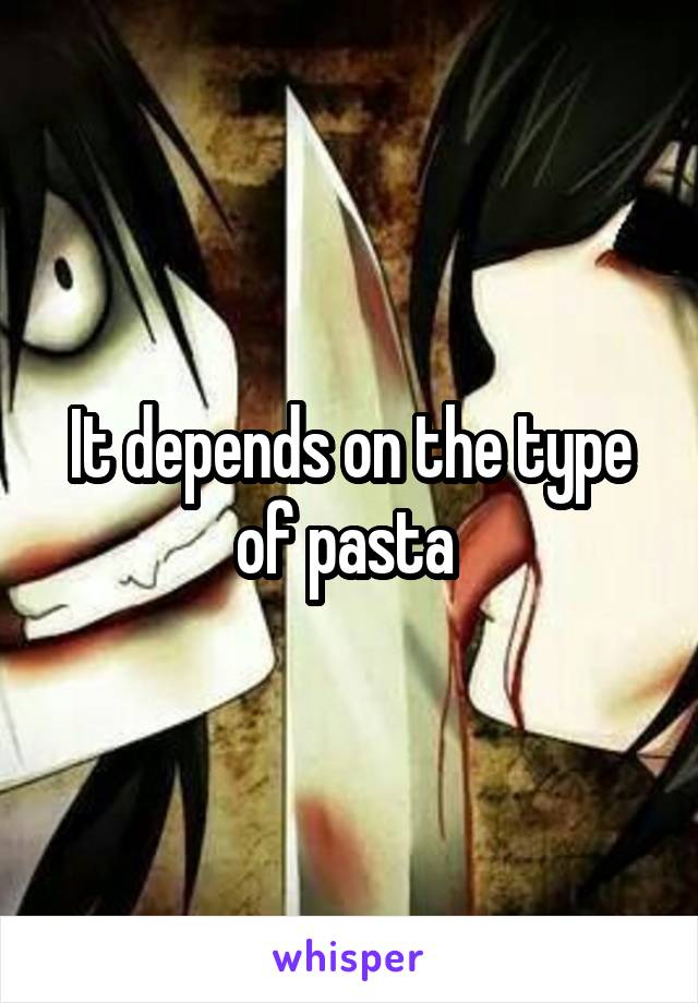 It depends on the type of pasta 