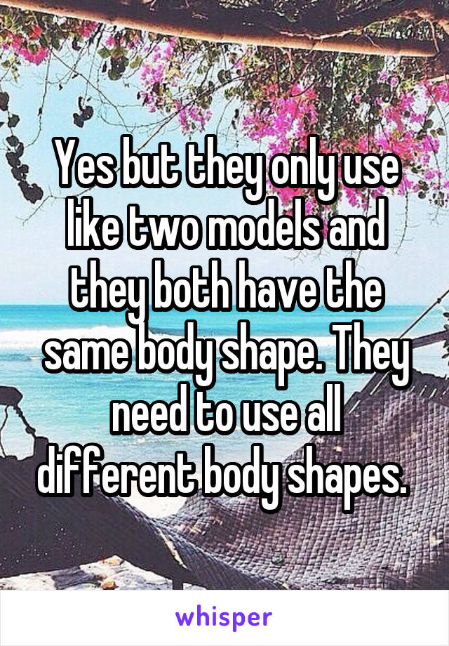 Yes but they only use like two models and they both have the same body shape. They need to use all different body shapes. 