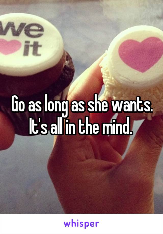 Go as long as she wants. It's all in the mind. 
