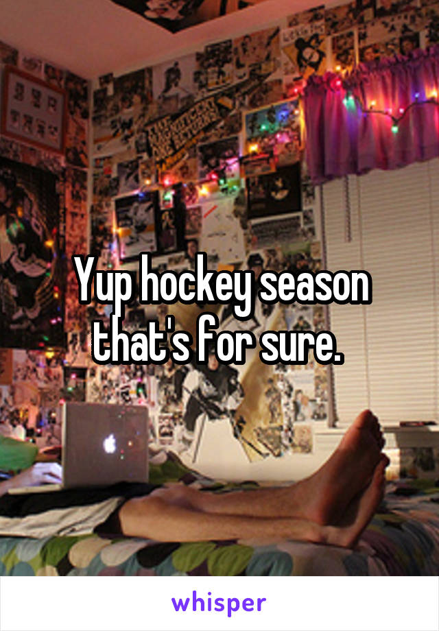 Yup hockey season that's for sure. 