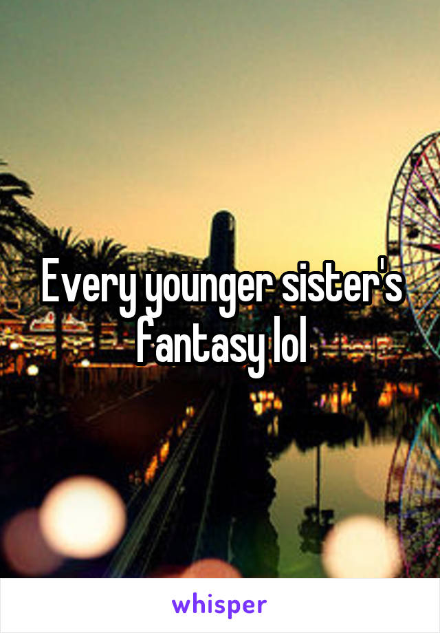 Every younger sister's fantasy lol