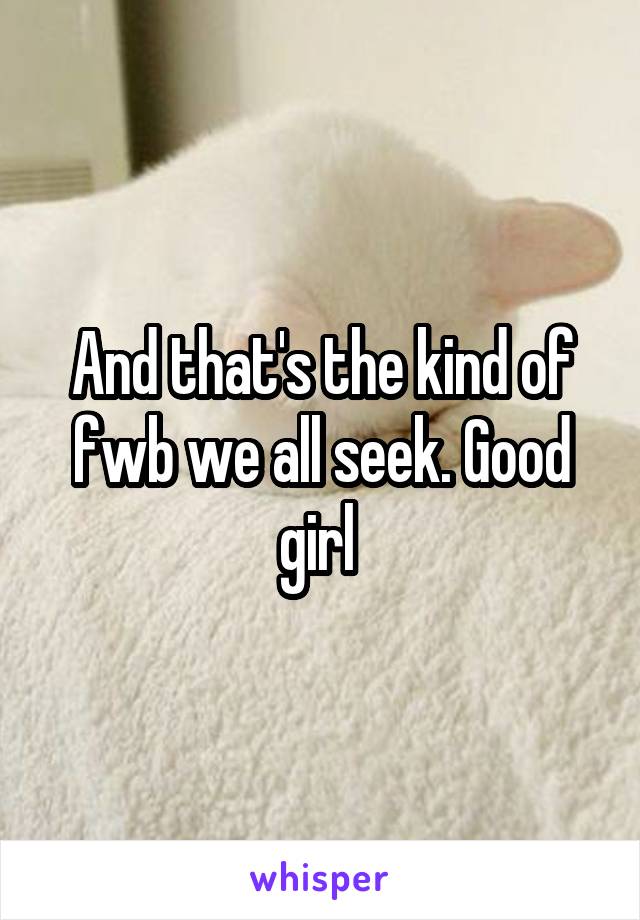 And that's the kind of fwb we all seek. Good girl 