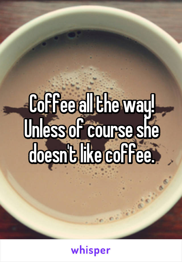 Coffee all the way! Unless of course she doesn't like coffee.
