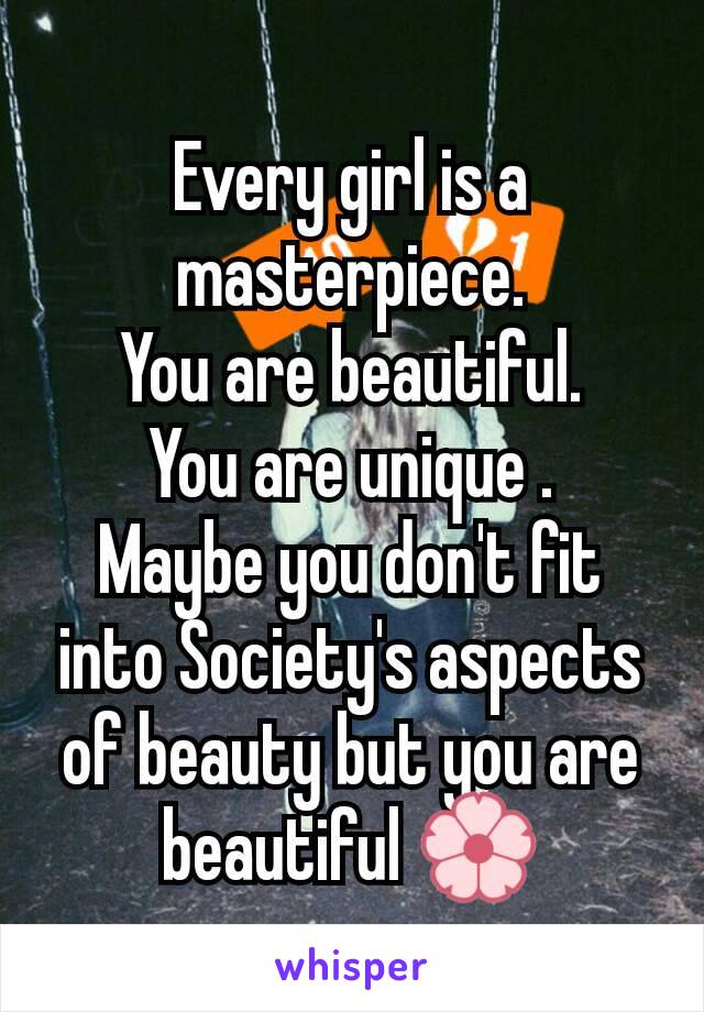 Every girl is a masterpiece.
You are beautiful.
You are unique .
Maybe you don't fit into Society's aspects of beauty but you are beautiful 🌸