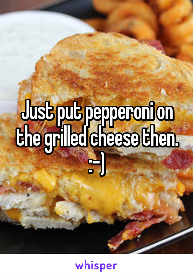 Just put pepperoni on the grilled cheese then. :-)