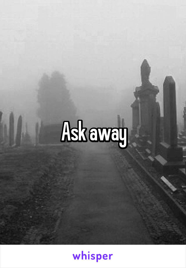 Ask away
