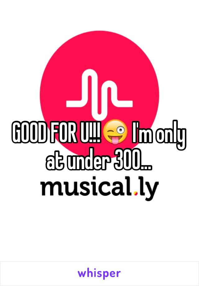 GOOD FOR U!!!😜 I'm only at under 300...